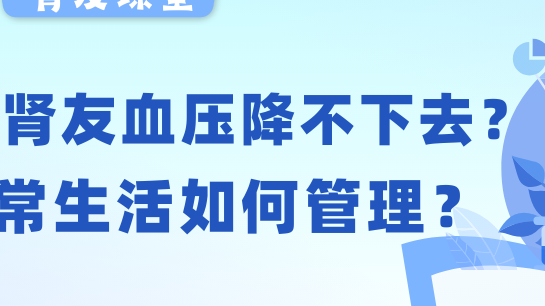 尊龙凯时友课堂 | 透析尊龙凯时友血压老降不下去？日常生活如何管理？