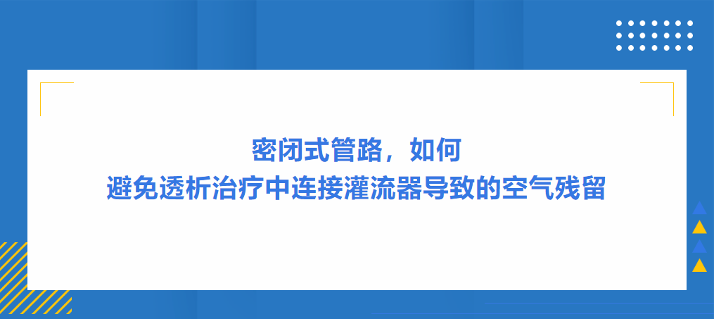 灌流操作案例|密闭式管路，如何避免透析治疗中连接灌流器导致的空气残留