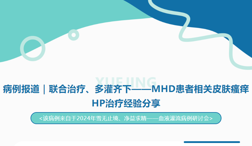 病例报道｜联合治疗、多灌齐下——MHD患者相关皮肤瘙痒HP治疗经验分享